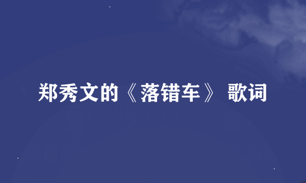 郑秀文的《落错车》 歌词