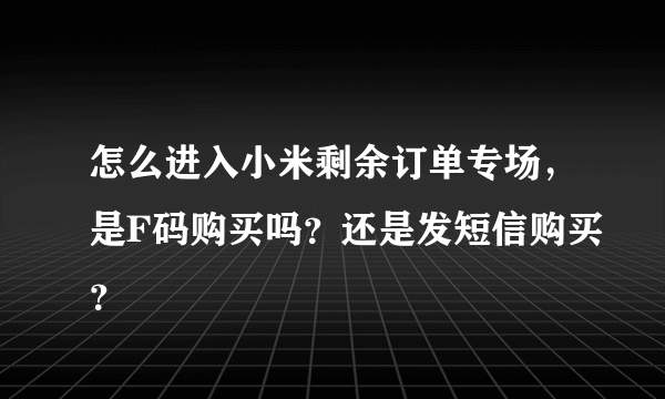 怎么进入小米剩余订单专场，是F码购买吗？还是发短信购买？