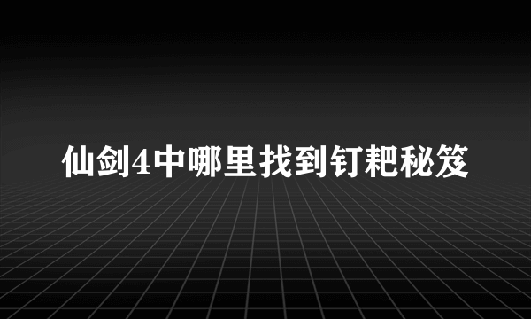 仙剑4中哪里找到钉耙秘笈