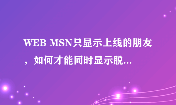 WEB MSN只显示上线的朋友，如何才能同时显示脱机的联系人？