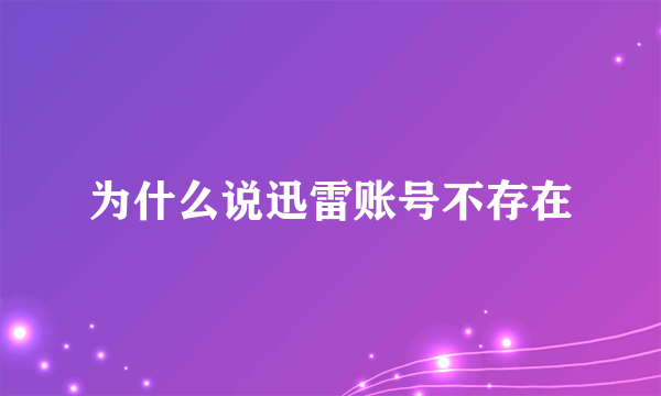 为什么说迅雷账号不存在