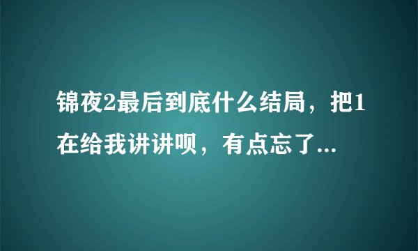 锦夜2最后到底什么结局，把1在给我讲讲呗，有点忘了····