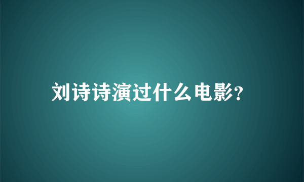 刘诗诗演过什么电影？