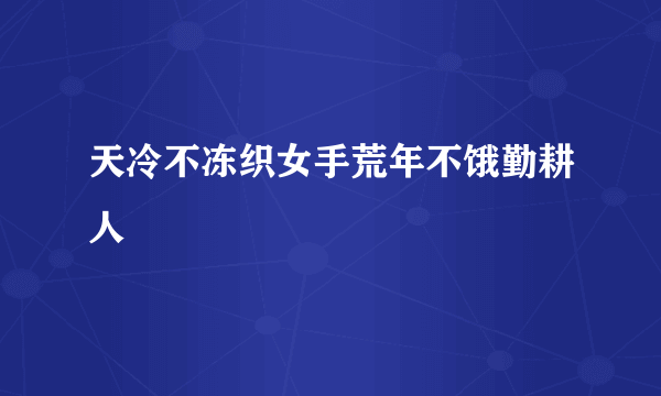 天冷不冻织女手荒年不饿勤耕人