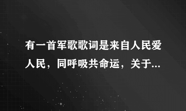 有一首军歌歌词是来自人民爱人民，同呼吸共命运，关于子弟兵的