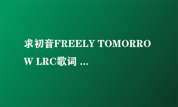 求初音FREELY TOMORROW LRC歌词 帯时间标签的