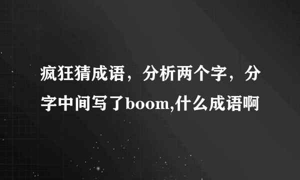 疯狂猜成语，分析两个字，分字中间写了boom,什么成语啊