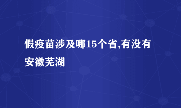 假疫苗涉及哪15个省,有没有安徽芜湖