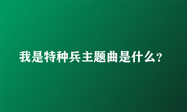 我是特种兵主题曲是什么？