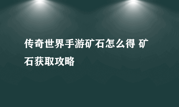 传奇世界手游矿石怎么得 矿石获取攻略