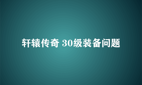 轩辕传奇 30级装备问题