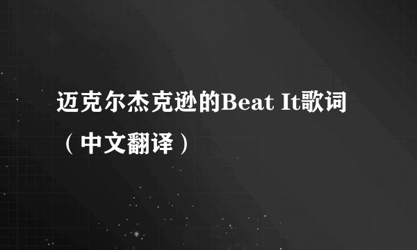 迈克尔杰克逊的Beat It歌词（中文翻译）