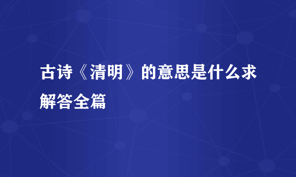 古诗《清明》的意思是什么求解答全篇