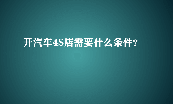 开汽车4S店需要什么条件？