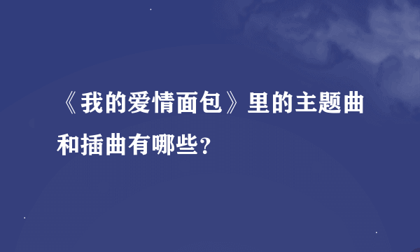 《我的爱情面包》里的主题曲和插曲有哪些？