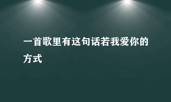 一首歌里有这句话若我爱你的方式