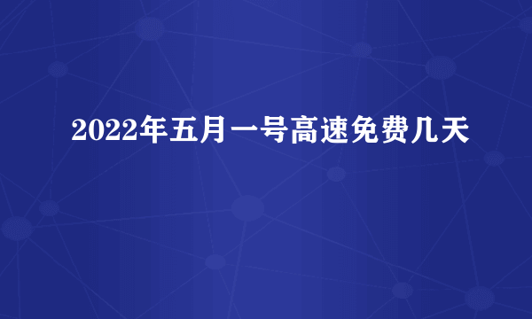 2022年五月一号高速免费几天