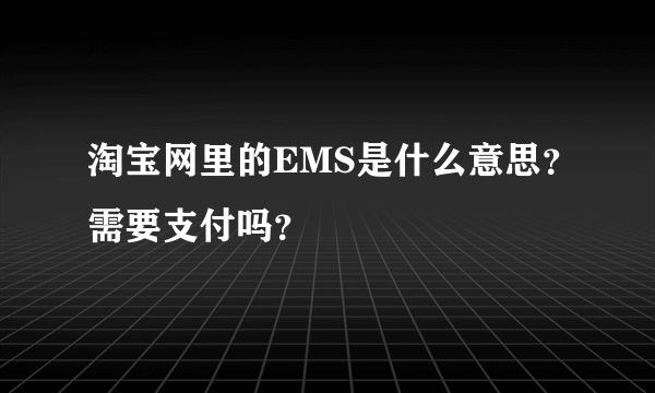 淘宝网里的EMS是什么意思？需要支付吗？