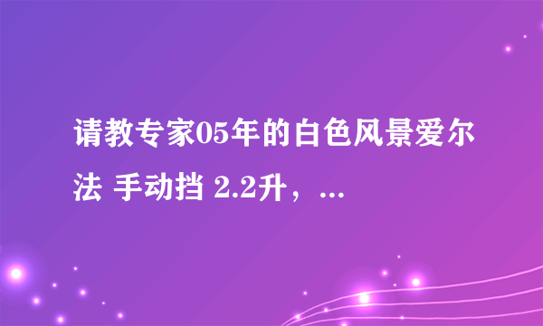 请教专家05年的白色风景爱尔法 手动挡 2.2升，开了16万公里还能卖多少钱？