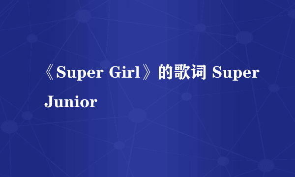 《Super Girl》的歌词 Super Junior