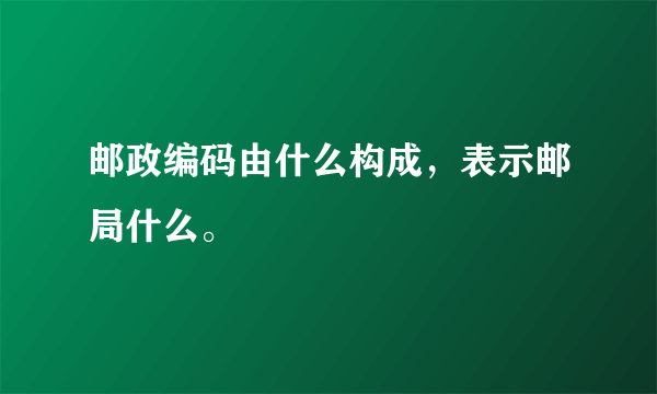 邮政编码由什么构成，表示邮局什么。