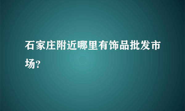 石家庄附近哪里有饰品批发市场？