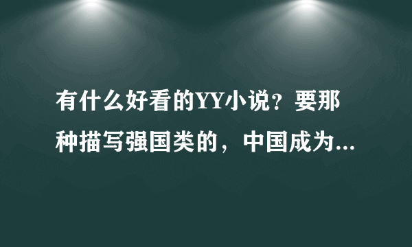 有什么好看的YY小说？要那种描写强国类的，中国成为超级大国的YY小说