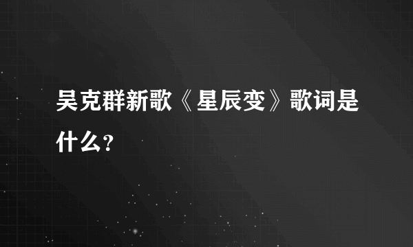 吴克群新歌《星辰变》歌词是什么？