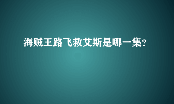 海贼王路飞救艾斯是哪一集？