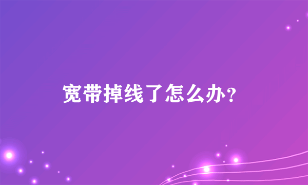 宽带掉线了怎么办？