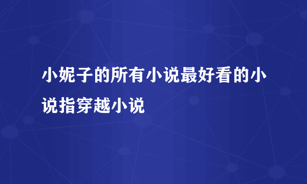 小妮子的所有小说最好看的小说指穿越小说