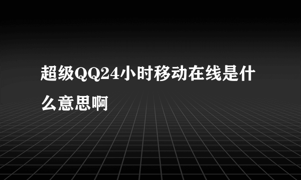 超级QQ24小时移动在线是什么意思啊