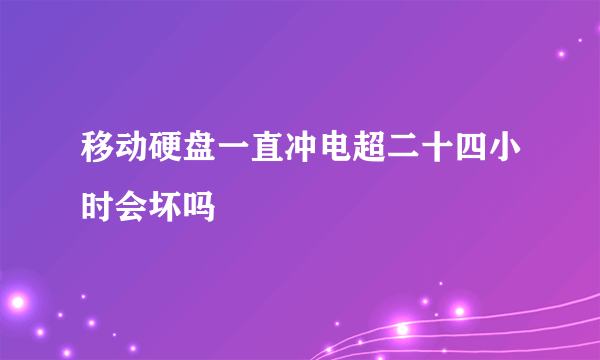 移动硬盘一直冲电超二十四小时会坏吗