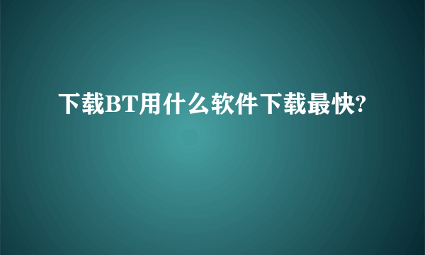 下载BT用什么软件下载最快?