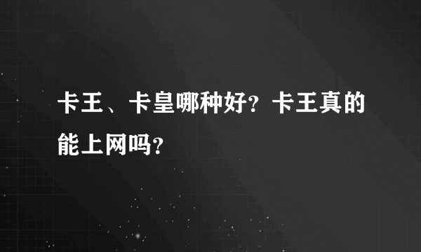 卡王、卡皇哪种好？卡王真的能上网吗？