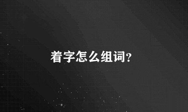 着字怎么组词？