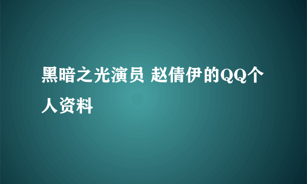 黑暗之光演员 赵倩伊的QQ个人资料