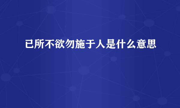 已所不欲勿施于人是什么意思