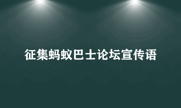 征集蚂蚁巴士论坛宣传语