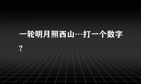 一轮明月照西山…打一个数字?