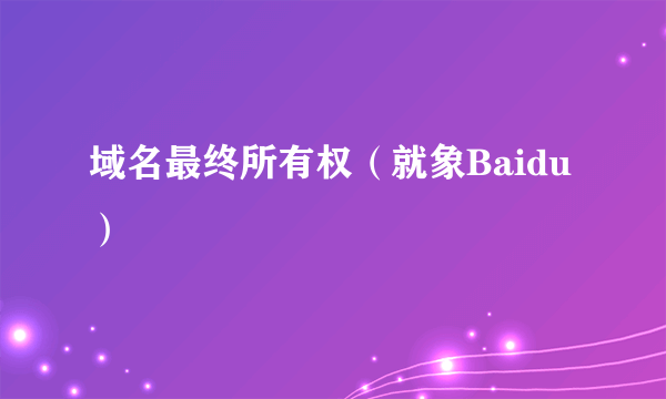 域名最终所有权（就象Baidu）