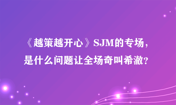 《越策越开心》SJM的专场，是什么问题让全场奇叫希澈？