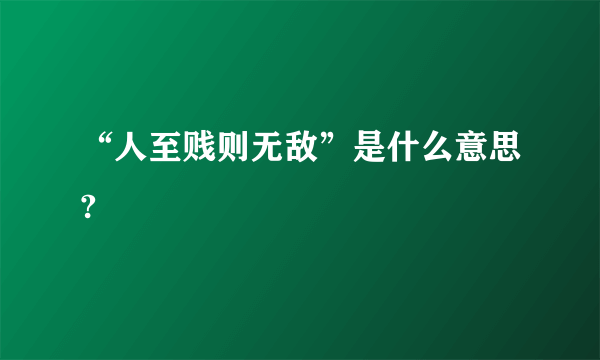 “人至贱则无敌”是什么意思?