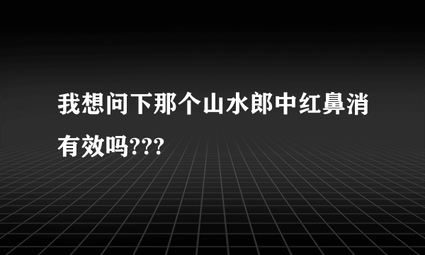 我想问下那个山水郎中红鼻消有效吗???