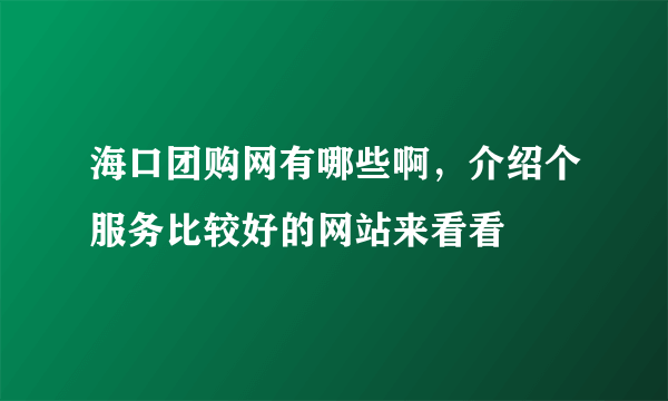 海口团购网有哪些啊，介绍个服务比较好的网站来看看