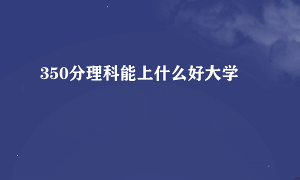 350分理科能上什么好大学