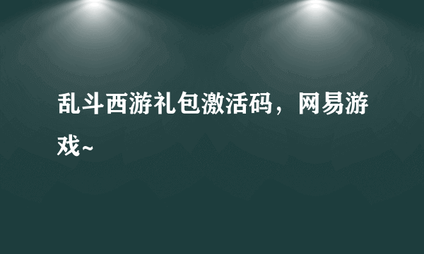 乱斗西游礼包激活码，网易游戏~