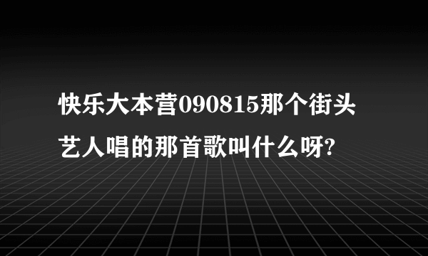 快乐大本营090815那个街头艺人唱的那首歌叫什么呀?