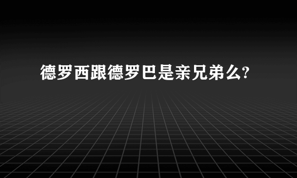 德罗西跟德罗巴是亲兄弟么?