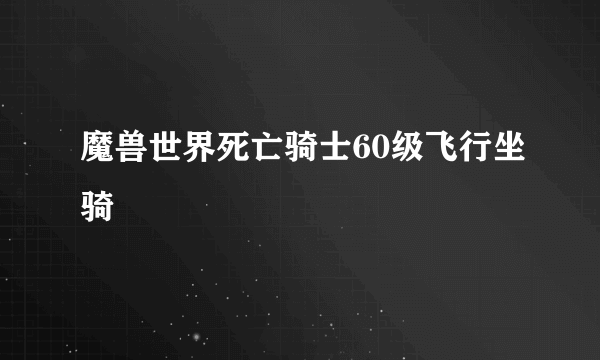 魔兽世界死亡骑士60级飞行坐骑